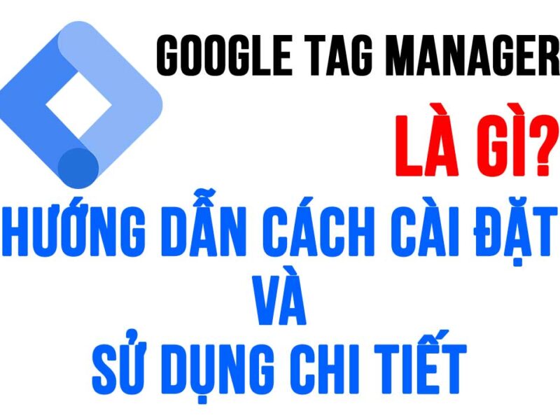 Google Tag Manager là gì? Hướng dẫn chi tiết cách sử dụng GTM