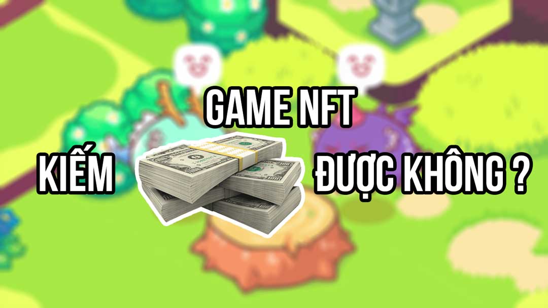 Game NFT có thật sự kiếm tiền được không ?